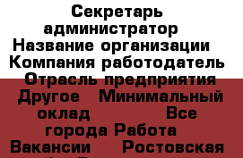 Секретарь-администратор › Название организации ­ Компания-работодатель › Отрасль предприятия ­ Другое › Минимальный оклад ­ 10 000 - Все города Работа » Вакансии   . Ростовская обл.,Волгодонск г.